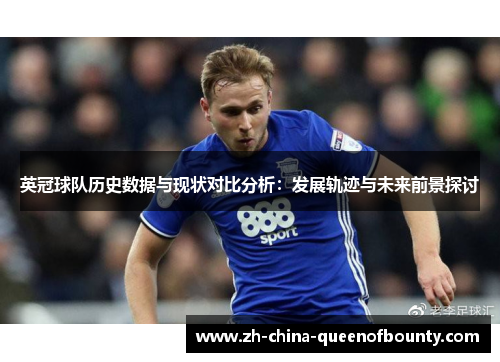 英冠球队历史数据与现状对比分析:发展轨迹与未来前景探讨 英冠球队历史数据与现状对比分析:发展轨迹与未来前景探讨