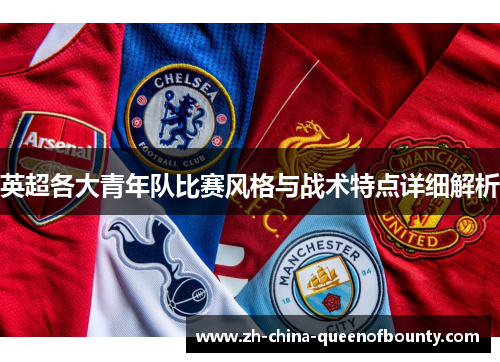 英超各大青年队比赛风格与战术特点详细解析 英超各大青年队比赛风格与战术特点详细解析