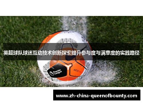 英超球队球迷互动技术创新探索提升参与度与满意度的实践路径 英超球队球迷互动技术创新探索提升参与度与满意度的实践路径