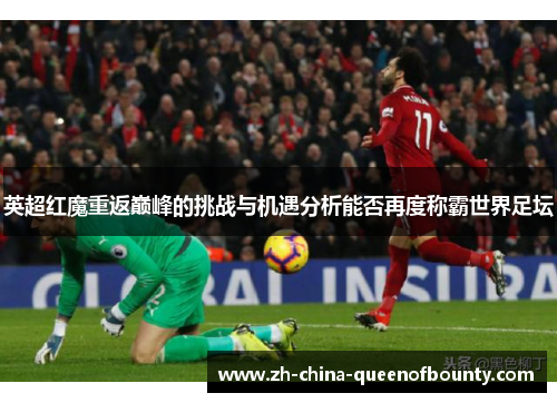 英超红魔重返巅峰的挑战与机遇分析能否再度称霸世界足坛 英超红魔重返巅峰的挑战与机遇分析能否再度称霸世界足坛