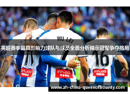 英超赛季最具影响力球队与球员全面分析揭示冠军争夺格局 英超赛季最具影响力球队与球员全面分析揭示冠军争夺格局