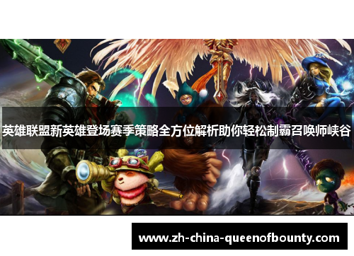 英雄联盟新英雄登场赛季策略全方位解析助你轻松制霸召唤师峡谷 英雄联盟新英雄登场赛季策略全方位解析助你轻松制霸召唤师峡谷