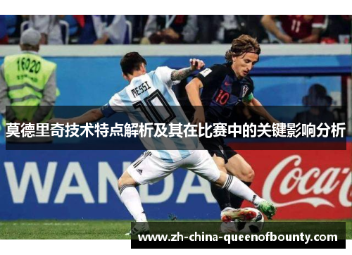 莫德里奇技术特点解析及其在比赛中的关键影响分析 莫德里奇技术特点解析及其在比赛中的关键影响分析