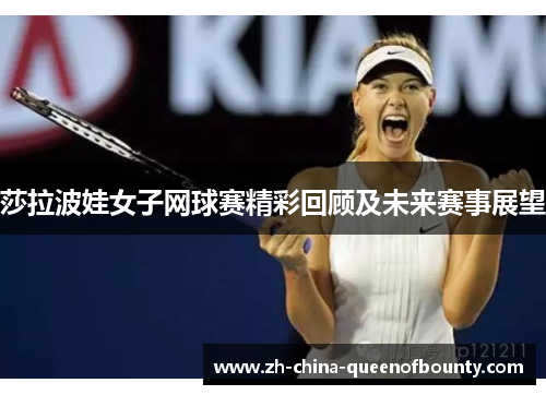 莎拉波娃女子网球赛精彩回顾及未来赛事展望 莎拉波娃女子网球赛精彩回顾及未来赛事展望