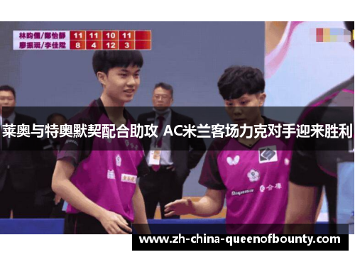 莱奥与特奥默契配合助攻 AC米兰客场力克对手迎来胜利 莱奥与特奥默契配合助攻 AC米兰客场力克对手迎来胜利