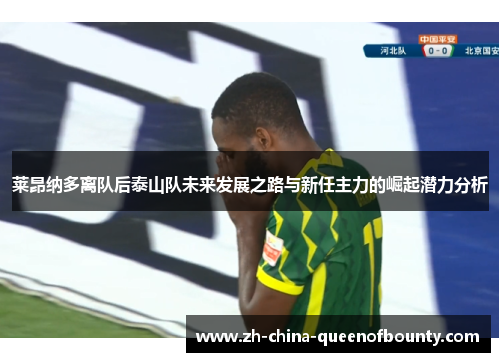 莱昂纳多离队后泰山队未来发展之路与新任主力的崛起潜力分析