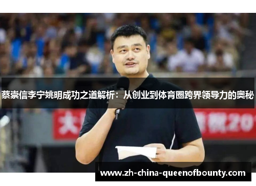 蔡崇信李宁姚明成功之道解析:从创业到体育圈跨界领导力的奥秘 蔡崇信李宁姚明成功之道解析:从创业到体育圈跨界领导力的奥秘