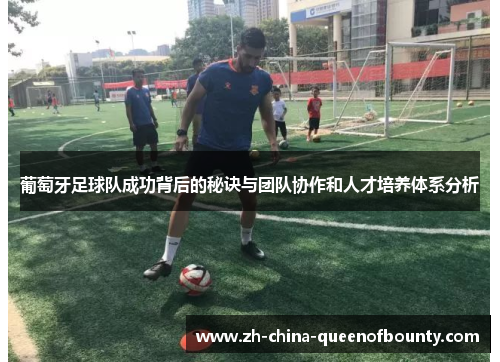 葡萄牙足球队成功背后的秘诀与团队协作和人才培养体系分析