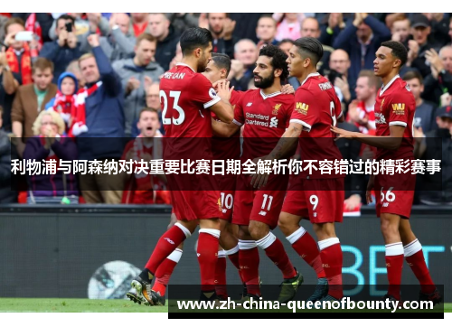 利物浦与阿森纳对决重要比赛日期全解析你不容错过的精彩赛事 利物浦与阿森纳对决重要比赛日期全解析你不容错过的精彩赛事