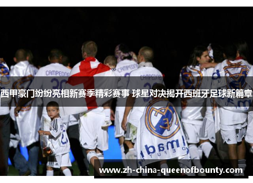 西甲豪门纷纷亮相新赛季精彩赛事 球星对决揭开西班牙足球新篇章