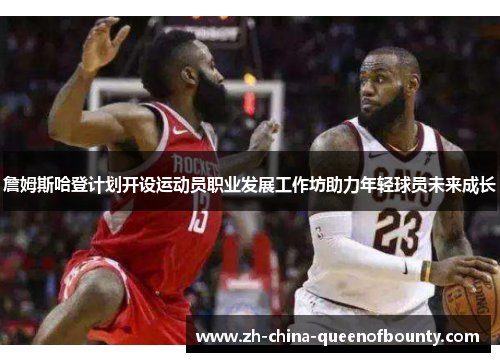 詹姆斯哈登计划开设运动员职业发展工作坊助力年轻球员未来成长