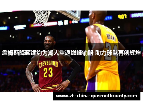 詹姆斯降薪续约为湖人重返巅峰铺路 助力球队再创辉煌 詹姆斯降薪续约为湖人重返巅峰铺路 助力球队再创辉煌