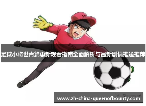 足球小将世青篇更新观看指南全面解析与最新剧情推送推荐
