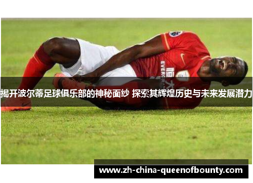 揭开波尔蒂足球俱乐部的神秘面纱 探索其辉煌历史与未来发展潜力 揭开波尔蒂足球俱乐部的神秘面纱 探索其辉煌历史与未来发展潜力