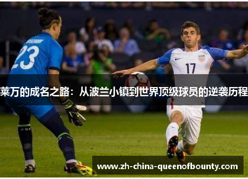 莱万的成名之路：从波兰小镇到世界顶级球员的逆袭历程