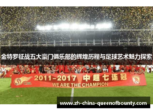 金特罗征战五大豪门俱乐部的辉煌历程与足球艺术魅力探索