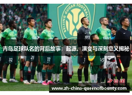 青岛足球队名的背后故事:起源、演变与深刻意义揭秘 青岛足球队名的背后故事:起源、演变与深刻意义揭秘