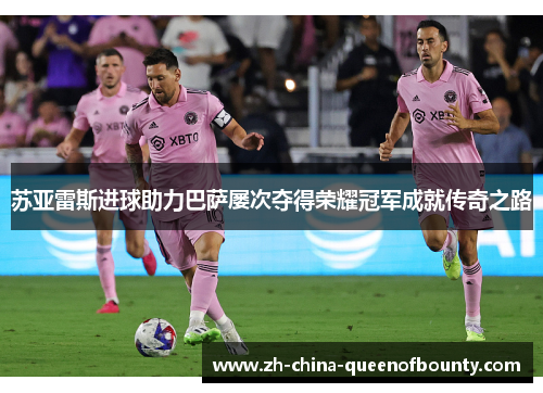 苏亚雷斯进球助力巴萨屡次夺得荣耀冠军成就传奇之路 苏亚雷斯进球助力巴萨屡次夺得荣耀冠军成就传奇之路