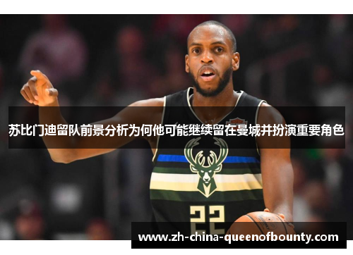 苏比门迪留队前景分析为何他可能继续留在曼城并扮演重要角色 苏比门迪留队前景分析为何他可能继续留在曼城并扮演重要角色