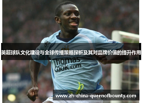 英超球队文化建设与全球传播策略探析及其对品牌价值的提升作用