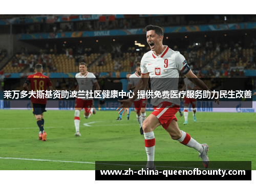 莱万多夫斯基资助波兰社区健康中心 提供免费医疗服务助力民生改善 莱万多夫斯基资助波兰社区健康中心 提供免费医疗服务助力民生改善