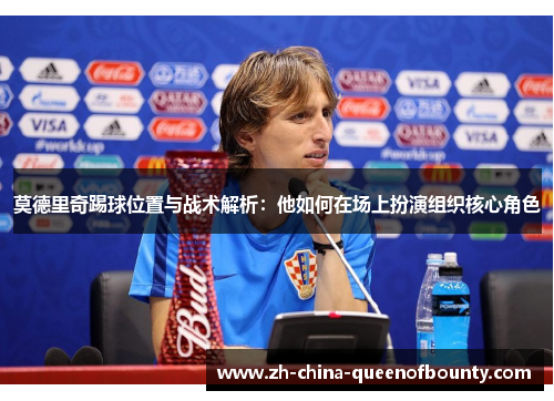 莫德里奇踢球位置与战术解析：他如何在场上扮演组织核心角色