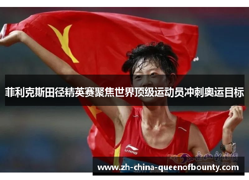 菲利克斯田径精英赛聚焦世界顶级运动员冲刺奥运目标