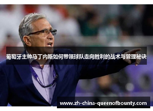 葡萄牙主帅马丁内斯如何带领球队走向胜利的战术与管理秘诀