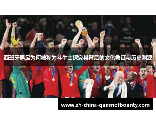 西班牙男足为何被称为斗牛士探究其背后的文化象征与历史渊源