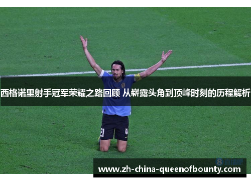 西格诺里射手冠军荣耀之路回顾 从崭露头角到顶峰时刻的历程解析