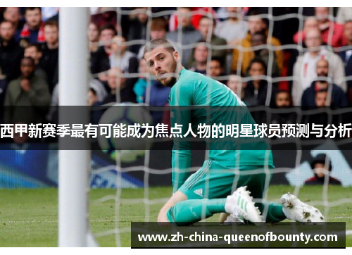 西甲新赛季最有可能成为焦点人物的明星球员预测与分析 西甲新赛季最有可能成为焦点人物的明星球员预测与分析