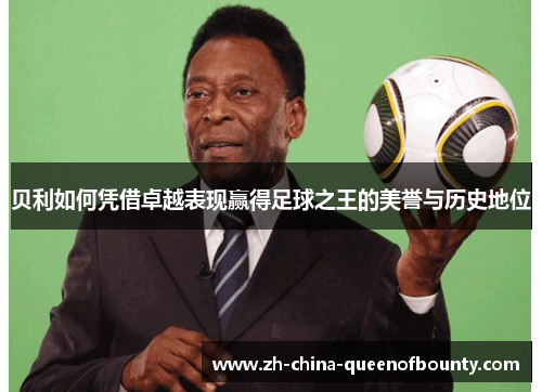 贝利如何凭借卓越表现赢得足球之王的美誉与历史地位