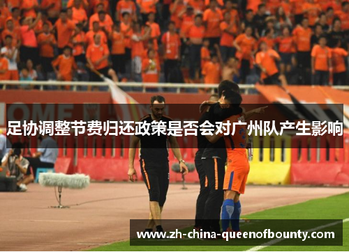 足协调整节费归还政策是否会对广州队产生影响