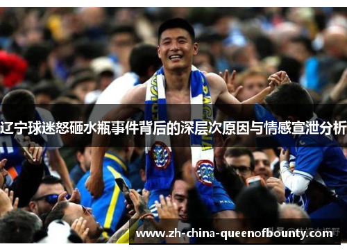 辽宁球迷怒砸水瓶事件背后的深层次原因与情感宣泄分析