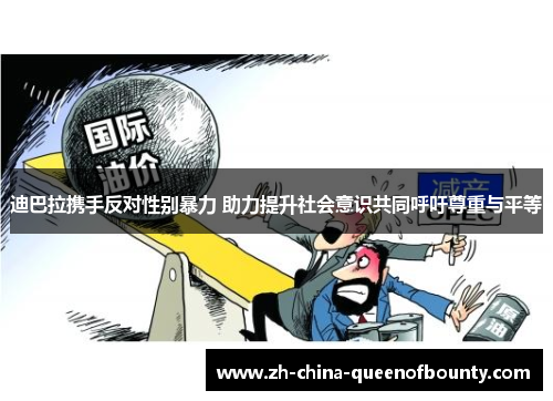 迪巴拉携手反对性别暴力 助力提升社会意识共同呼吁尊重与平等