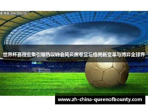 世界杯赛程密集引爆热议转会风云席卷足坛格局新变革与博弈全球界 世界杯赛程密集引爆热议转会风云席卷足坛格局新变革与博弈全球界