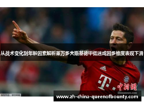 从战术变化到年龄因素解析莱万多夫斯基德甲低迷成因多维度表现下滑 从战术变化到年龄因素解析莱万多夫斯基德甲低迷成因多维度表现下滑
