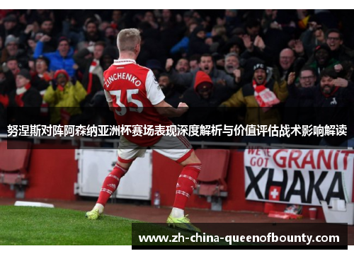 努涅斯对阵阿森纳亚洲杯赛场表现深度解析与价值评估战术影响解读
