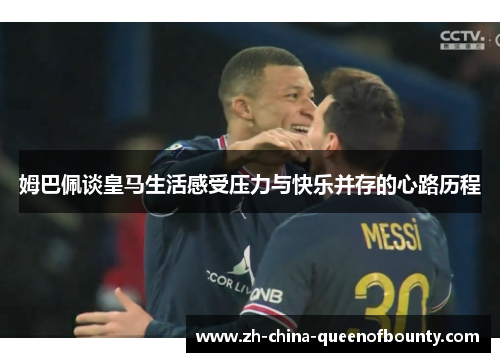 姆巴佩谈皇马生活感受压力与快乐并存的心路历程