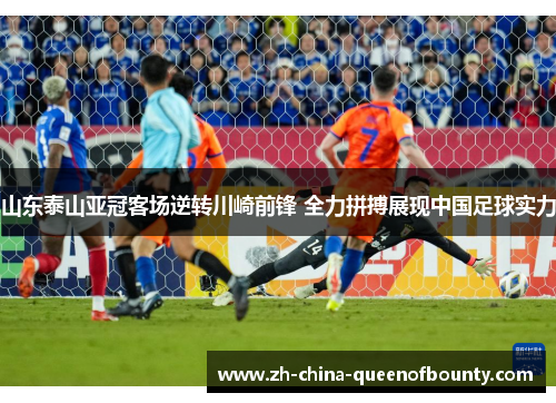 山东泰山亚冠客场逆转川崎前锋 全力拼搏展现中国足球实力