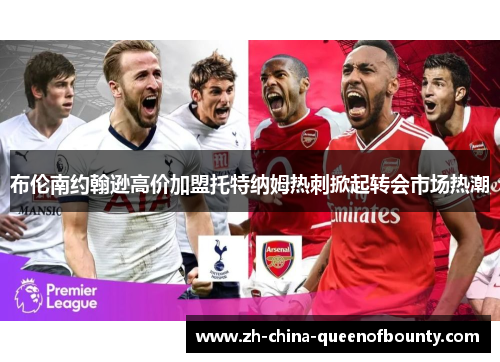布伦南约翰逊高价加盟托特纳姆热刺掀起转会市场热潮
