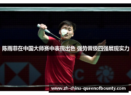 陈雨菲在中国大师赛中表现出色 强势晋级四强展现实力