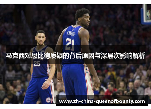 马克西对恩比德质疑的背后原因与深层次影响解析